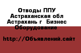 Отводы ППУ - Астраханская обл., Астрахань г. Бизнес » Оборудование   
